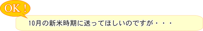 10月の新米時期に送ってほしいのですが・・・